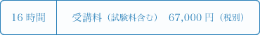 16時間、受講料（試験料含む）67,000円（税別）